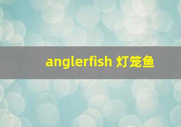 anglerfish 灯笼鱼